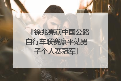 徐兆亮获中国公路自行车联赛康平站男子个人赛冠军