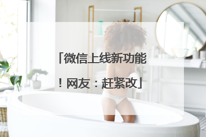 微信上线新功能！网友：赶紧改