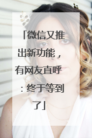 微信又推出新功能，有网友直呼：终于等到了