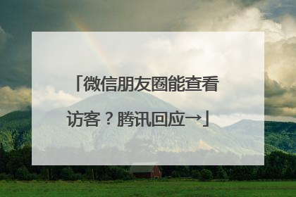 微信朋友圈能查看访客？腾讯回应→