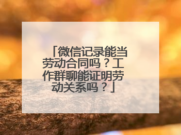 微信记录能当劳动合同吗？工作群聊能证明劳动关系吗？