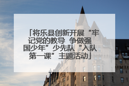 将乐县创新开展“牢记党的教导  争做强国少年”少先队“入队第一课”主题活动