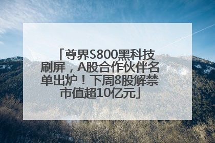 尊界S800黑科技刷屏，A股合作伙伴名单出炉！下周8股解禁市值超10亿元