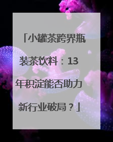 小罐茶跨界瓶装茶饮料：13年积淀能否助力新行业破局？