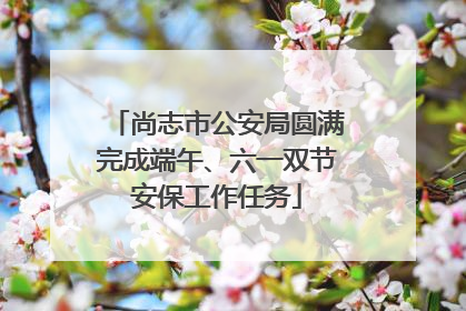 尚志市公安局圆满完成端午、六一双节安保工作任务
