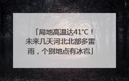 局地高温达41℃！未来几天河北北部多雷雨，个别地点有冰雹