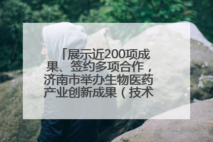 展示近200项成果、签约多项合作，济南市举办生物医药产业创新成果（技术）转化供需对接会