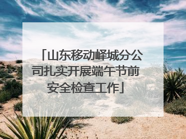 山东移动峄城分公司扎实开展端午节前安全检查工作