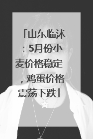 山东临沭：5月份小麦价格稳定，鸡蛋价格震荡下跌
