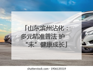 山东滨州沾化：多元精准普法 护“未”健康成长