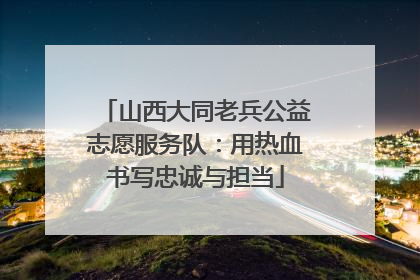 山西大同老兵公益志愿服务队：用热血书写忠诚与担当