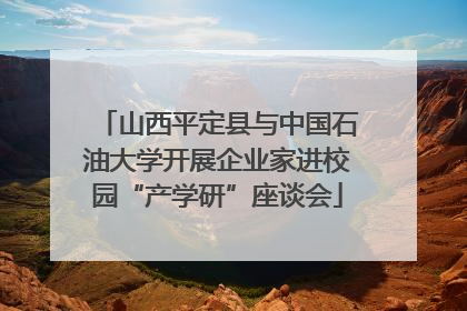 山西平定县与中国石油大学开展企业家进校园“产学研”座谈会