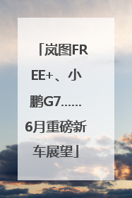 岚图FREE+、小鹏G7……6月重磅新车展望