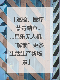 巡检、医疗、禁毒踏查……昌乐无人机“解锁”更多生活生产新场景