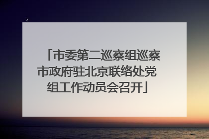 市委第二巡察组巡察市政府驻北京联络处党组工作动员会召开