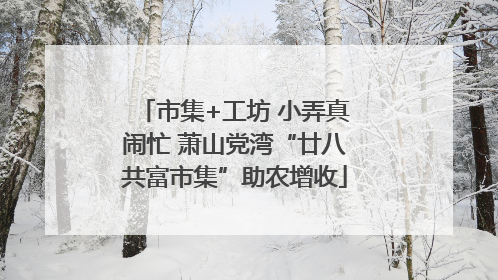 市集+工坊 小弄真闹忙 萧山党湾“廿八共富市集”助农增收