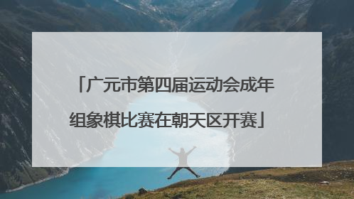 广元市第四届运动会成年组象棋比赛在朝天区开赛