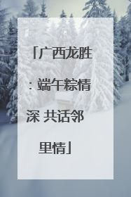 广西龙胜：端午粽情深 共话邻里情