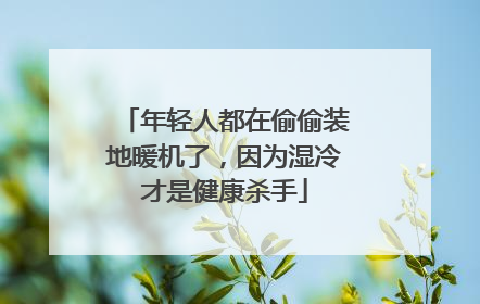 年轻人都在偷偷装地暖机了，因为湿冷才是健康杀手