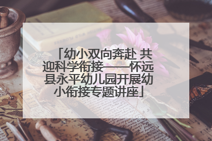 幼小双向奔赴 共迎科学衔接——怀远县永平幼儿园开展幼小衔接专题讲座