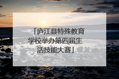 庐江县特殊教育学校举办第四届生活技能大赛
