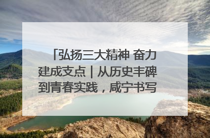 弘扬三大精神 奋力建成支点｜从历史丰碑到青春实践，咸宁书写精神传承新篇章