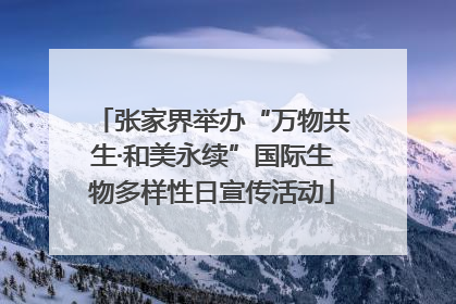 张家界举办“万物共生·和美永续”国际生物多样性日宣传活动