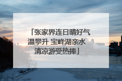 张家界连日晴好气温攀升 宝峰湖亲水清凉游受热捧