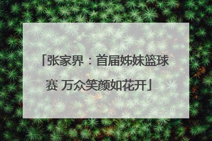 张家界：首届姊妹篮球赛 万众笑颜如花开