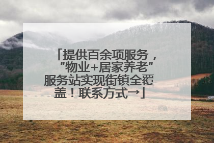 提供百余项服务，“物业+居家养老”服务站实现街镇全覆盖！联系方式→