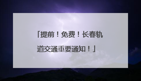 提前！免费！长春轨道交通重要通知！