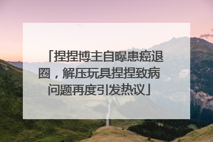 捏捏博主自曝患癌退圈，解压玩具捏捏致病问题再度引发热议