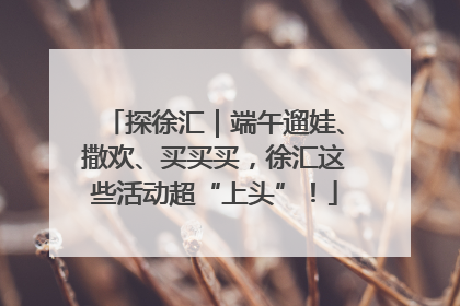 探徐汇｜端午遛娃、撒欢、买买买，徐汇这些活动超“上头”！