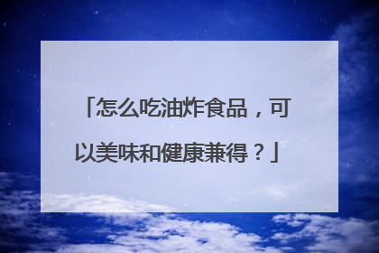 怎么吃油炸食品，可以美味和健康兼得？