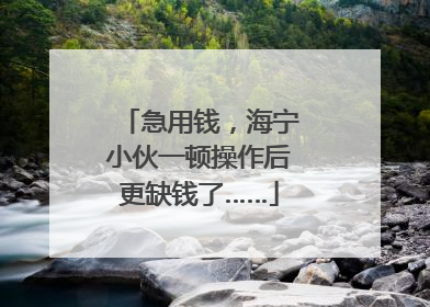 急用钱，海宁小伙一顿操作后更缺钱了……