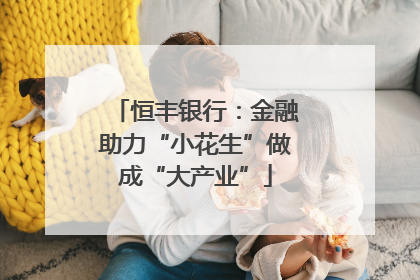 恒丰银行：金融助力“小花生”做成“大产业”