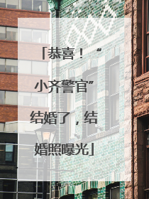 恭喜！“小齐警官”结婚了，结婚照曝光
