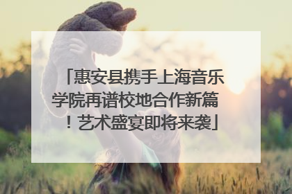 惠安县携手上海音乐学院再谱校地合作新篇！艺术盛宴即将来袭