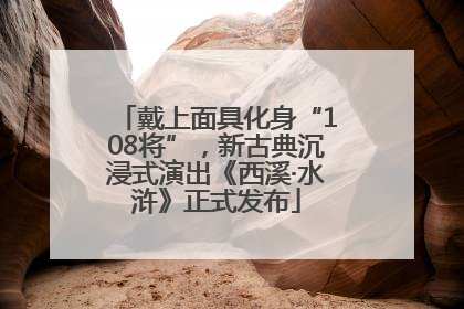 戴上面具化身“108将”，新古典沉浸式演出《西溪·水浒》正式发布