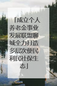 成立个人养老金事业发展联盟聊城全力打造多层次便民利民社保生态