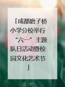 成都磨子桥小学分校举行“六一”主题队日活动暨校园文化艺术节