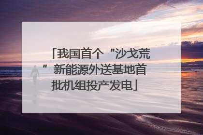 我国首个“沙戈荒”新能源外送基地首批机组投产发电