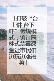 打破“台上讲 台下吓”传统模式，镇江园林式禁毒课堂让市民们边玩边涨涨势