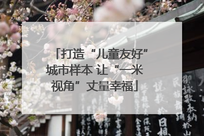 打造“儿童友好”城市样本 让“一米视角”丈量幸福