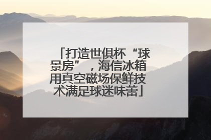 打造世俱杯“球景房”，海信冰箱用真空磁场保鲜技术满足球迷味蕾