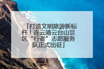 打造文明旅游新标杆！连云港云台山景区“行者”志愿服务队正式出征