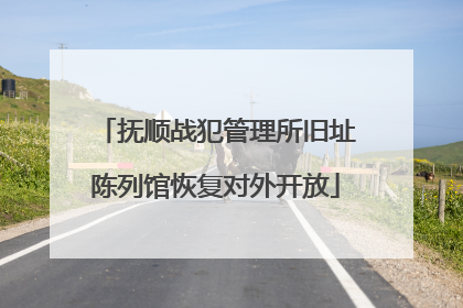 抚顺战犯管理所旧址陈列馆恢复对外开放