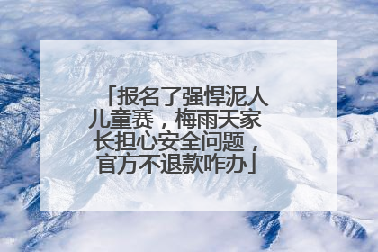 报名了强悍泥人儿童赛，梅雨天家长担心安全问题，官方不退款咋办
