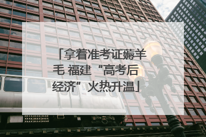拿着准考证薅羊毛 福建“高考后经济”火热升温