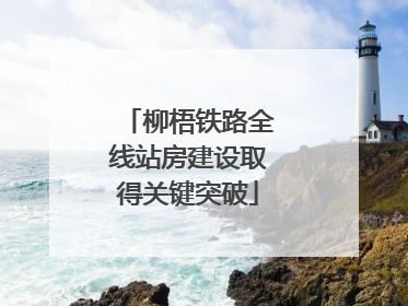 柳梧铁路全线站房建设取得关键突破